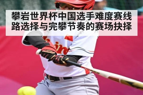 攀岩世界杯中国选手难度赛线路选择与完攀节奏的赛场抉择